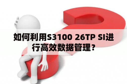 如何利用S3100 26TP SI进行高效数据管理？