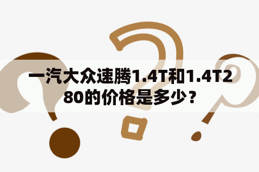 一汽大众速腾1.4T和1.4T280的价格是多少？