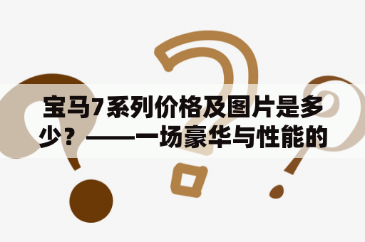 宝马7系列价格及图片是多少？——一场豪华与性能的完美结合