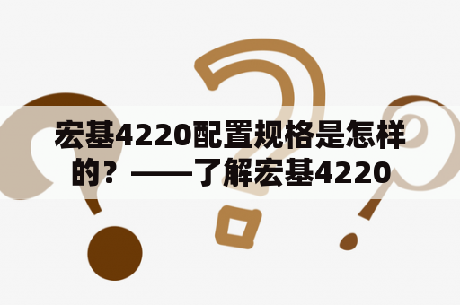 宏基4220配置规格是怎样的？——了解宏基4220