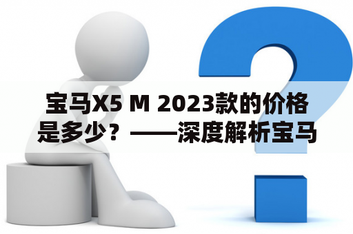 宝马X5 M 2023款的价格是多少？——深度解析宝马X5 M及其2023款价格