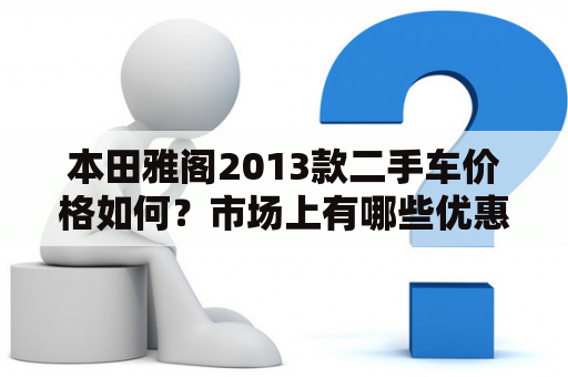 本田雅阁2013款二手车价格如何？市场上有哪些优惠？