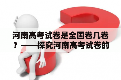 河南高考试卷是全国卷几卷？——探究河南高考试卷的来源及特点