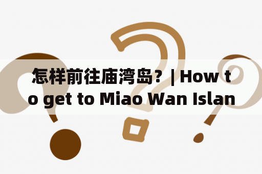 怎样前往庙湾岛？| How to get to Miao Wan Island?