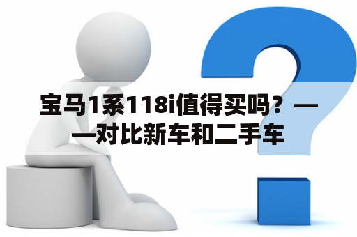 宝马1系118i值得买吗？——对比新车和二手车