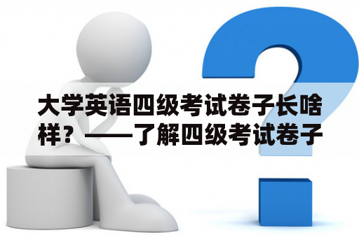 大学英语四级考试卷子长啥样？——了解四级考试卷子的构成与特点