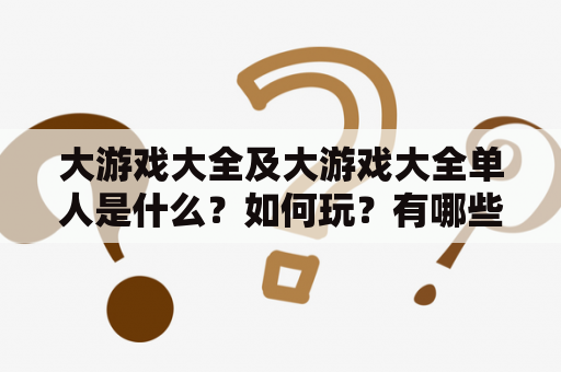 大游戏大全及大游戏大全单人是什么？如何玩？有哪些游戏？