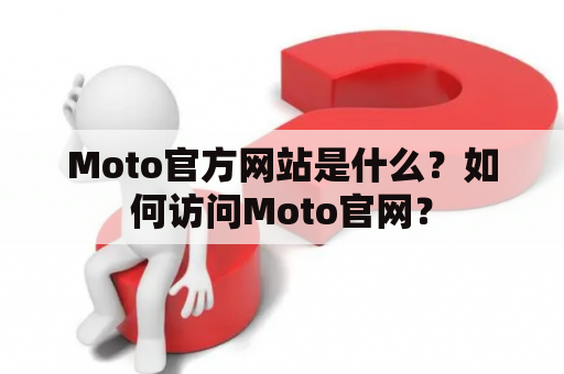 Moto官方网站是什么？如何访问Moto官网？