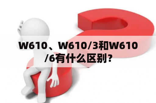 W610、W610/3和W610/6有什么区别？