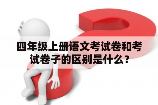 四年级上册语文考试卷和考试卷子的区别是什么？