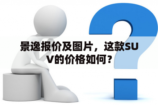 景逸报价及图片，这款SUV的价格如何？