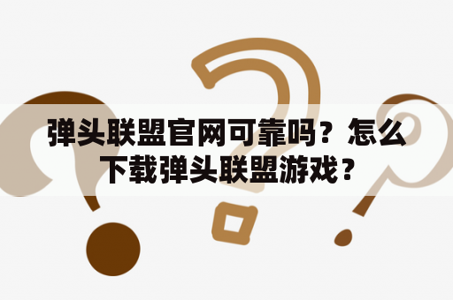 弹头联盟官网可靠吗？怎么下载弹头联盟游戏？