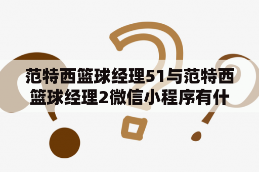 范特西篮球经理51与范特西篮球经理2微信小程序有什么不同？