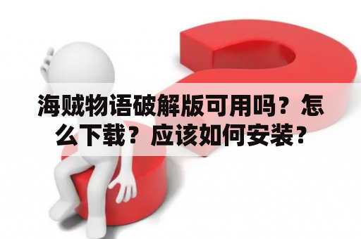 海贼物语破解版可用吗？怎么下载？应该如何安装？