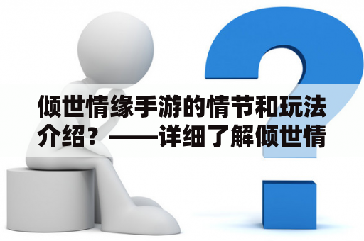 倾世情缘手游的情节和玩法介绍？——详细了解倾世情缘及其手游