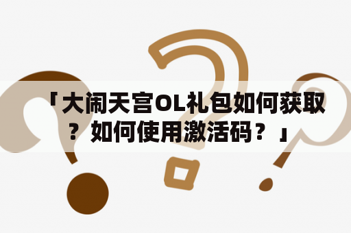 「大闹天宫OL礼包如何获取？如何使用激活码？」