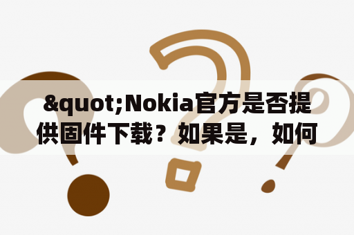 "Nokia官方是否提供固件下载？如果是，如何获取Nokia官方固件？"