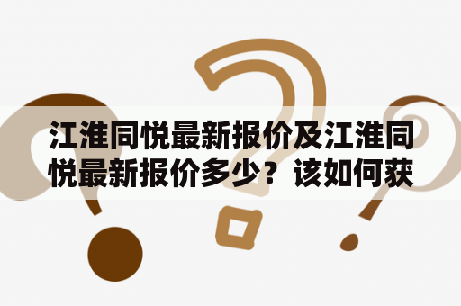 江淮同悦最新报价及江淮同悦最新报价多少？该如何获取最新价格信息？