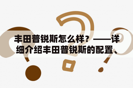 丰田普锐斯怎么样？——详细介绍丰田普锐斯的配置、性能、舒适性等方面