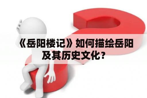 《岳阳楼记》如何描绘岳阳及其历史文化？