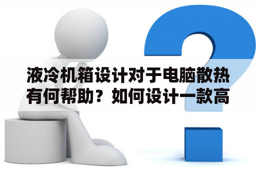 液冷机箱设计对于电脑散热有何帮助？如何设计一款高效的液冷机箱？