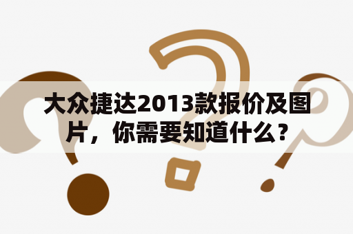 大众捷达2013款报价及图片，你需要知道什么？