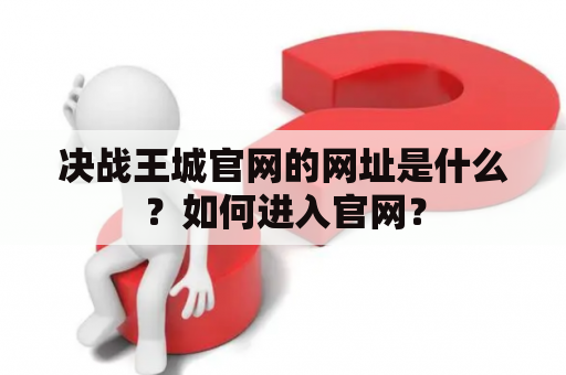 决战王城官网的网址是什么？如何进入官网？