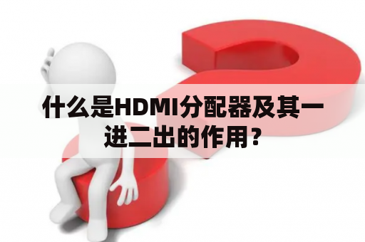 什么是HDMI分配器及其一进二出的作用？