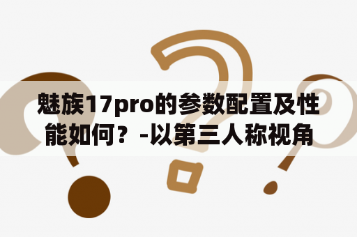 魅族17pro的参数配置及性能如何？-以第三人称视角写