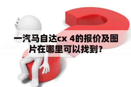 一汽马自达cx 4的报价及图片在哪里可以找到？