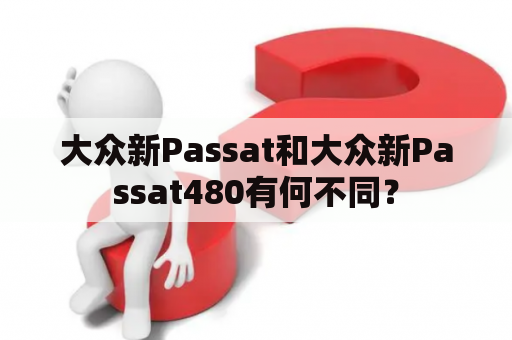 大众新Passat和大众新Passat480有何不同？