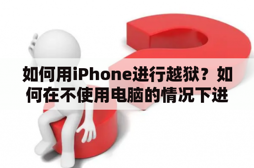 如何用iPhone进行越狱？如何在不使用电脑的情况下进行iPhone越狱？