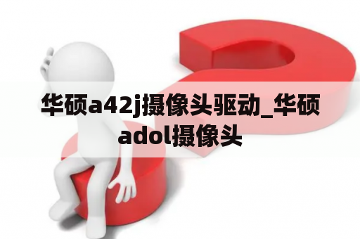 华硕a42j摄像头驱动_华硕adol摄像头