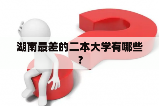 湖南最差的二本大学有哪些？