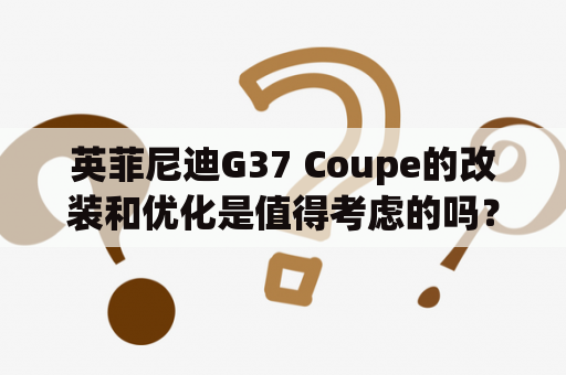 英菲尼迪G37 Coupe的改装和优化是值得考虑的吗？