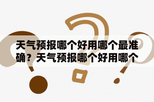 天气预报哪个好用哪个最准确？天气预报哪个好用哪个最准确无广告？