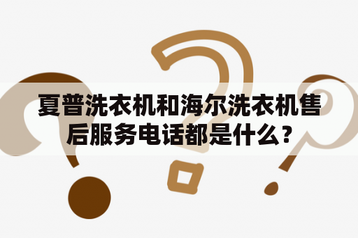 夏普洗衣机和海尔洗衣机售后服务电话都是什么？