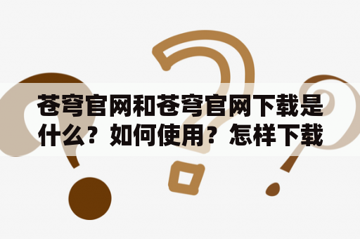 苍穹官网和苍穹官网下载是什么？如何使用？怎样下载？