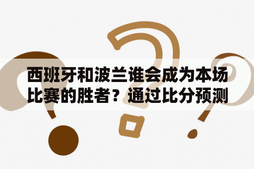 西班牙和波兰谁会成为本场比赛的胜者？通过比分预测和分析，我们来研究一下这场比赛的可能结果。