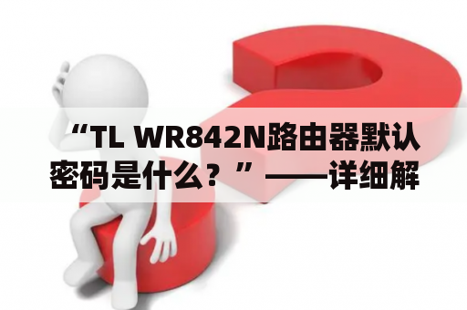 “TL WR842N路由器默认密码是什么？”——详细解答