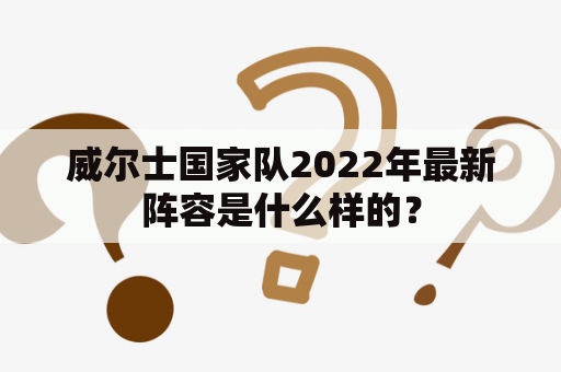 威尔士国家队2022年最新阵容是什么样的？