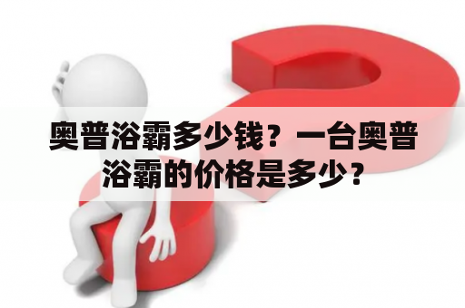 奥普浴霸多少钱？一台奥普浴霸的价格是多少？