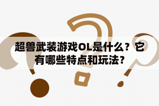 超兽武装游戏OL是什么？它有哪些特点和玩法？