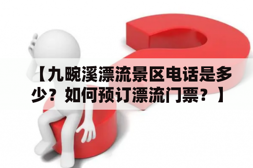 【九畹溪漂流景区电话是多少？如何预订漂流门票？】