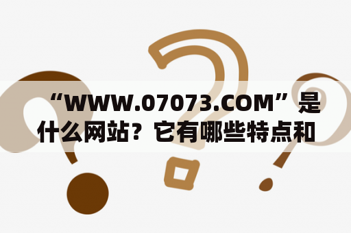 “WWW.07073.COM”是什么网站？它有哪些特点和服务？