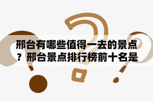 邢台有哪些值得一去的景点？邢台景点排行榜前十名是哪些？