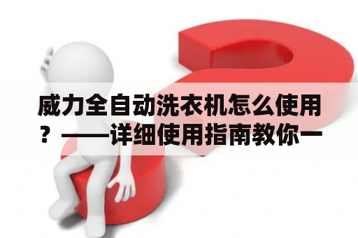 威力全自动洗衣机怎么使用？——详细使用指南教你一步步操作