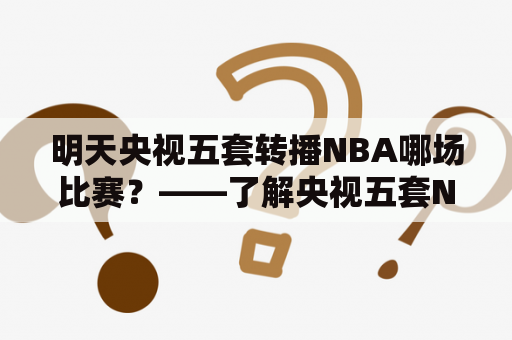 明天央视五套转播NBA哪场比赛？——了解央视五套NBA转播安排