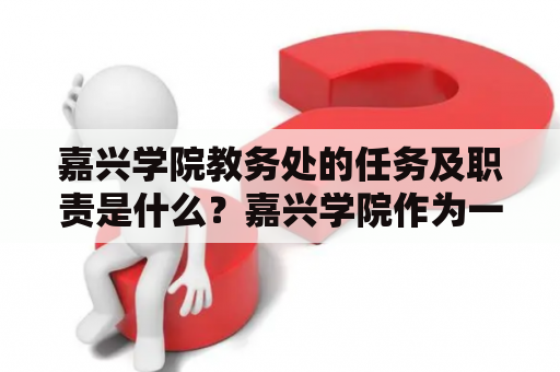 嘉兴学院教务处的任务及职责是什么？嘉兴学院作为一所以本科教育为主的普通本科院校，其教务处扮演着至关重要的角色。教务处作为嘉兴学院教学管理和服务机构的重要部门，其任务与职责主要包括：教学运行管理、教学质量监控、教学评估、课程教材管理、教师培养发展、学生学籍管理、教学信息化建设、考试招生与管理、课程建设与改革等方面。