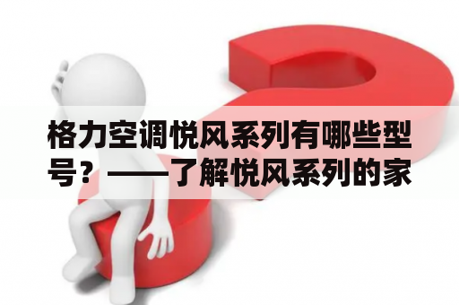 格力空调悦风系列有哪些型号？——了解悦风系列的家用空调种类和特点